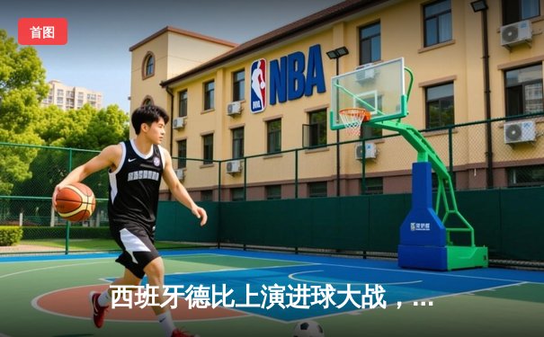 西班牙德比上演进球大战，皇马3-2险胜巴萨登顶联赛榜首