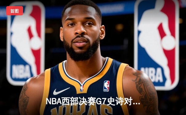NBA西部决赛G7史诗对决 雷霆加时险胜掘金首进总决赛