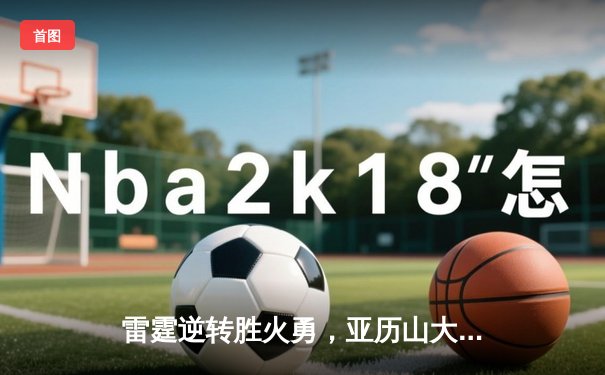 雷霆逆转胜火勇，亚历山大40分引领青春风暴