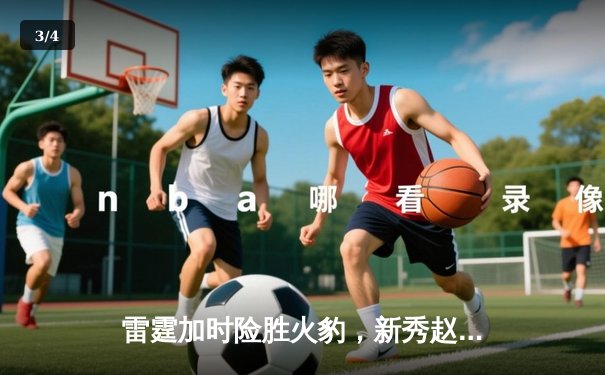 雷霆加时险胜火豹，新秀赵睿狂砍38分创生涯新高 - 3