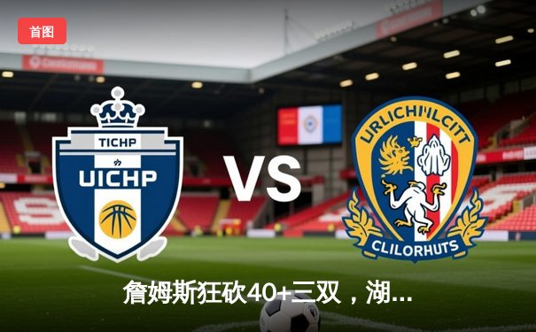 詹姆斯狂砍40+三双，湖人加时险胜勇士挺进西决