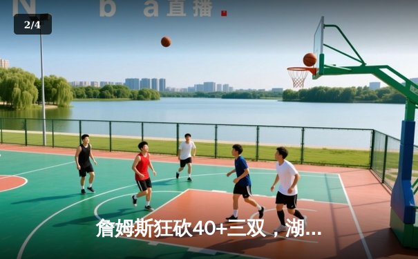 詹姆斯狂砍40+三双，湖人加时险胜勇士挺进西决 - 2