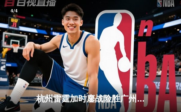 杭州雷霆加时鏖战险胜广州火焰，胡铭轩狂砍42分创生涯新高 - 4