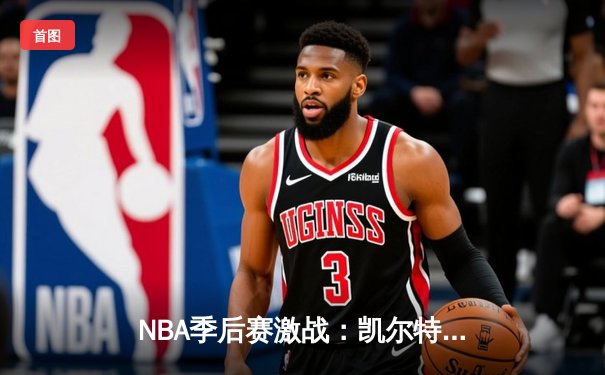 NBA季后赛激战：凯尔特人加时险胜雄鹿，塔图姆狂砍42分率队扳平总比分