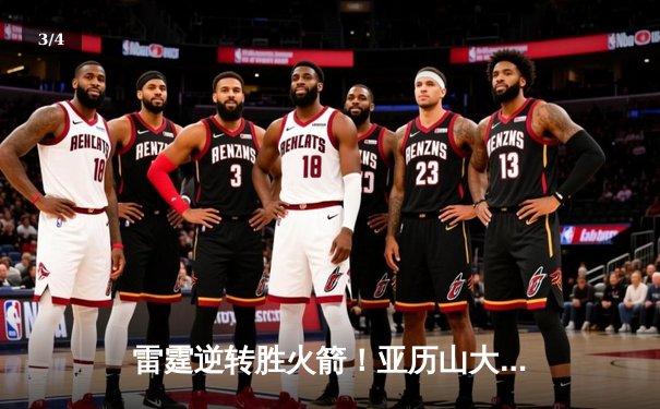 雷霆逆转胜火箭！亚历山大41分创赛季新高，杰伦格林空砍37分难救主 - 3