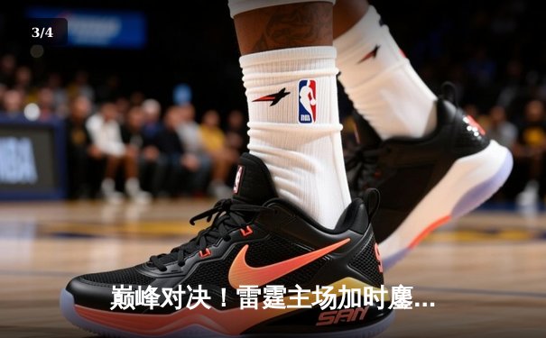 巅峰对决！雷霆主场加时鏖战力克卫冕冠军掘金，亚历山大42分献制胜绝杀 - 3