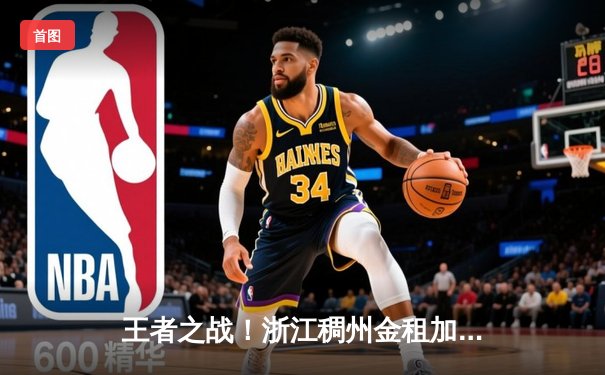 王者之战！浙江稠州金租加时鏖战力克辽宁本钢，总决赛大比分2-1领先