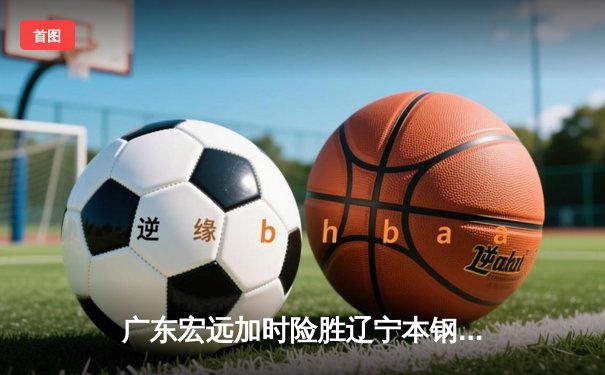广东宏远加时险胜辽宁本钢，CBA半决赛上演史诗级对决