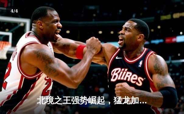 北境之王强势崛起，猛龙加时险胜凯尔特人豪取八连胜 - 4