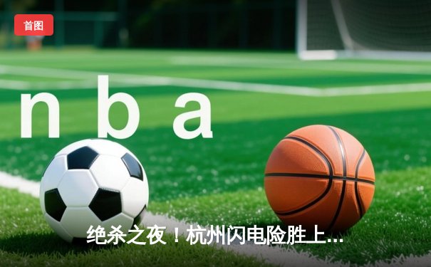 绝杀之夜！杭州闪电险胜上海龙，东西方电竞豪门鏖战五局创收视纪录