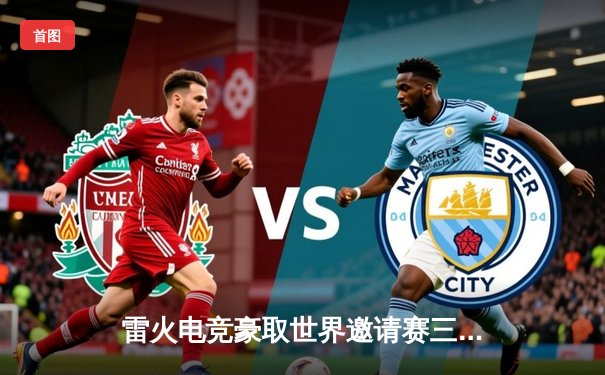 雷火电竞豪取世界邀请赛三连冠，中国选手Fly斩获总决赛MVP