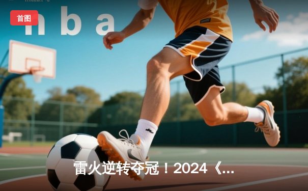 雷火逆转夺冠！2024《无畏契约》全球冠军赛总决赛惊心动魄五局大战