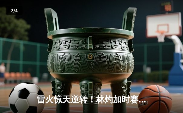 雷火惊天逆转！林灼加时赛绝杀助队夺城市争霸赛总冠军 - 2