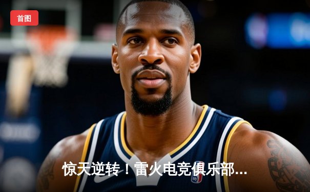 惊天逆转！雷火电竞俱乐部让二追三夺《王者荣耀》世冠总决赛冠军