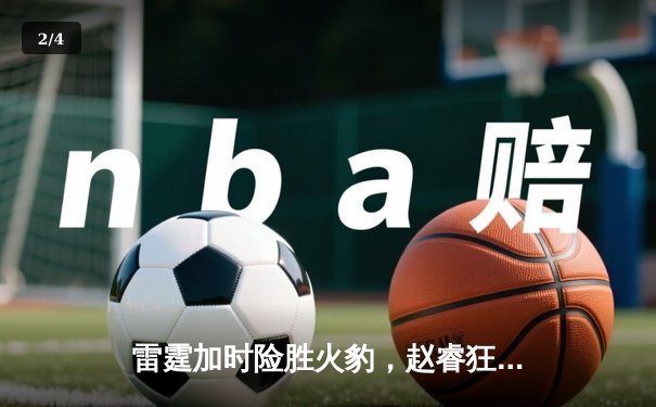 雷霆加时险胜火豹，赵睿狂砍42分创生涯新高 - 2