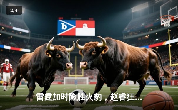 雷霆加时险胜火豹，赵睿狂砍42分创生涯新高 - 2