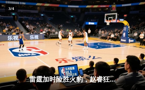 雷霆加时险胜火豹，赵睿狂砍42分创生涯新高 - 3