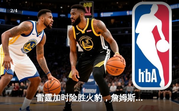 雷霆加时险胜火豹，詹姆斯空砍40分难救主 - 2