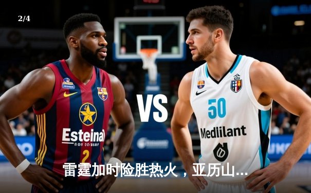 雷霆加时险胜热火，亚历山大39分献准绝杀 - 2