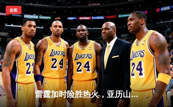 雷霆加时险胜热火，亚历山大39分献准绝杀
