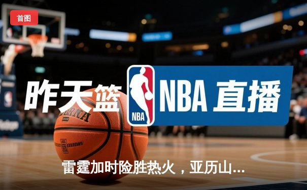 雷霆加时险胜热火，亚历山大42分创赛季新高