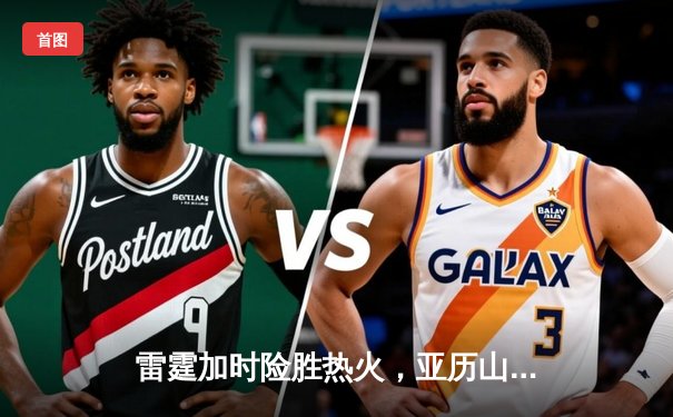 雷霆加时险胜热火，亚历山大42分创赛季新高