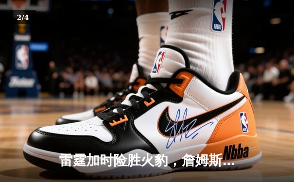 雷霆加时险胜火豹，詹姆斯空砍40分难救主 - 2