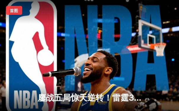 鏖战五局惊天逆转！雷霆3-2险胜火狼，亚历山大狂砍42分率队夺赛点