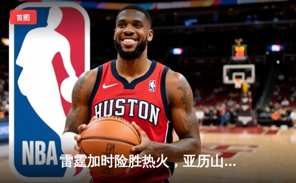 雷霆加时险胜热火，亚历山大39分献准绝杀