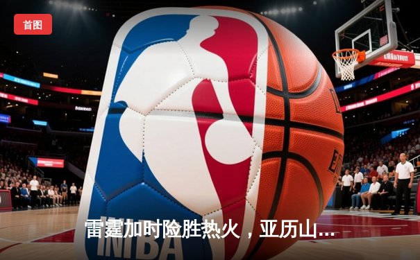 雷霆加时险胜热火，亚历山大39分献准绝杀