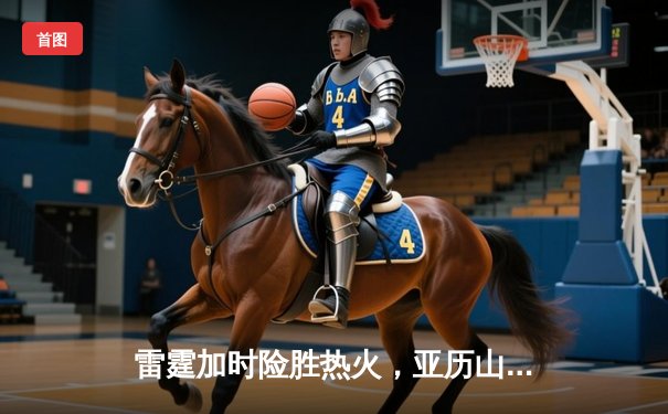 雷霆加时险胜热火，亚历山大39分献准绝杀