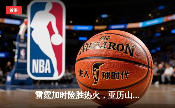 雷霆加时险胜热火，亚历山大38分准三双献制胜封盖