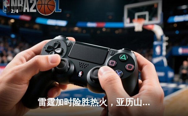 雷霆加时险胜热火，亚历山大42分创赛季新高 - 2