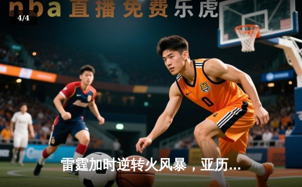 雷霆加时逆转火风暴，亚历山大42分献绝命三分 - 4