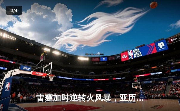 雷霆加时逆转火风暴，亚历山大42分献绝命三分 - 2