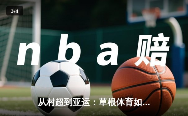 从村超到亚运：草根体育如何重塑中国竞技文化生态 - 3